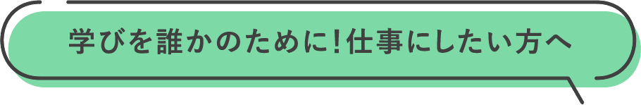 学びを誰かのために！仕事にしたい方へ