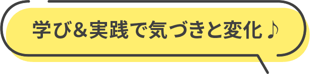 学び＆実践で気づきと変化♪